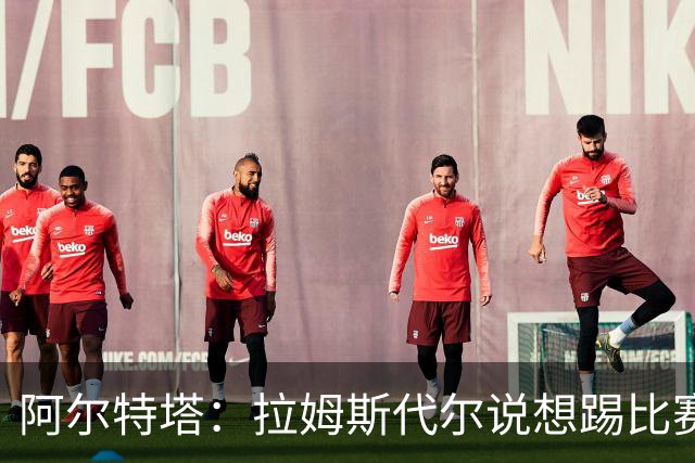 阿尔特塔：拉姆斯代尔说想踢比赛 我们尽力安排了